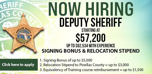 NOW HIRING. Deputy Sheriff. Starting at $57,200. Up to $62,534 with experience. SIGNING BONUS; RELOCATION STIPEND. 1. Signing Bonus of up to $5,000. 2. Relocation Stipend to Pinellas County = up to $3,000. 3. Equivalency of Training course reimbursement = up to $1,500